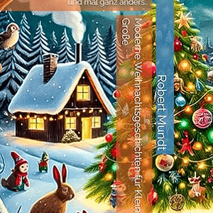 Moderne Weihnachtsgeschichten für Kleine und Große: Weihnachtsgeschichten Modern und mal ganz anders..